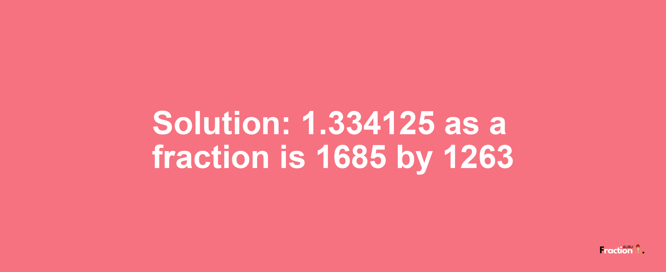 Solution:1.334125 as a fraction is 1685/1263